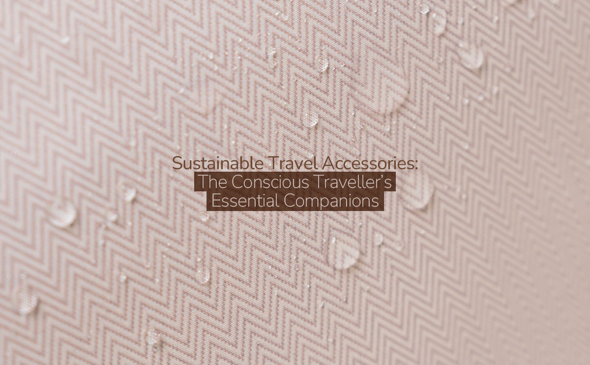 Sustainable Travel Accessories: The Conscious Traveller’s Essential Companions